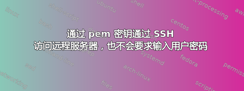 通过 pem 密钥通过 SSH 访问远程服务器，也不会要求输入用户密码