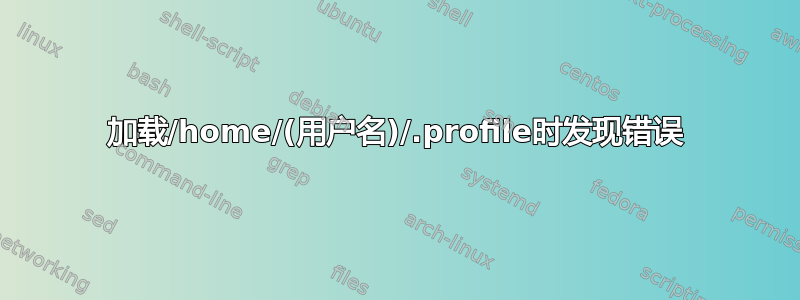 加载/home/(用户名)/.profile时发现错误