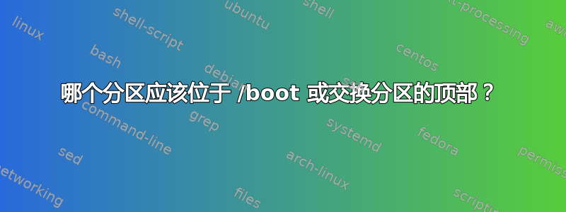 哪个分区应该位于 /boot 或交换分区的顶部？