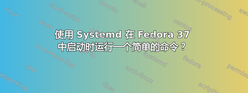 使用 Systemd 在 Fedora 37 中启动时运行一个简单的命令？