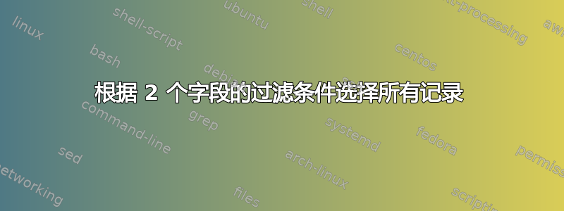 根据 2 个字段的过滤条件选择所有记录