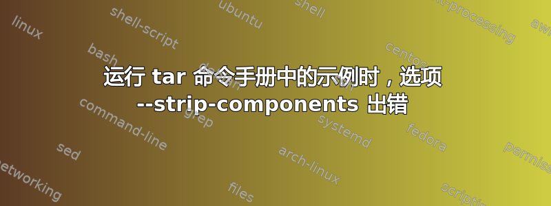 运行 tar 命令手册中的示例时，选项 --strip-components 出错