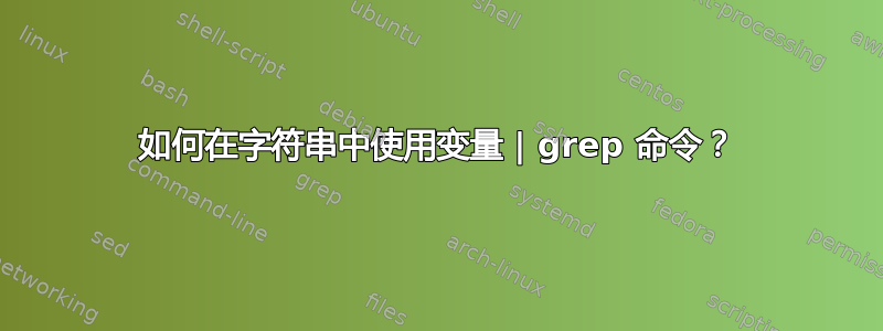 如何在字符串中使用变量 | grep 命令？