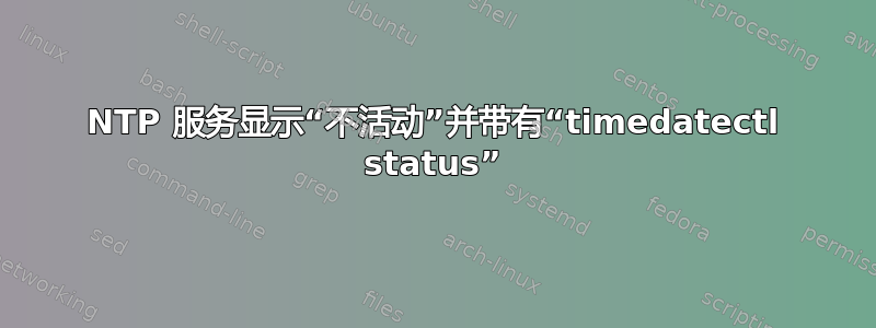 NTP 服务显示“不活动”并带有“timedatectl status”