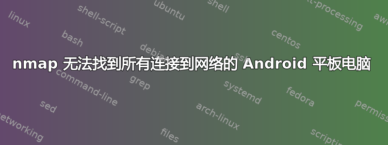 nmap 无法找到所有连接到网络的 Android 平板电脑