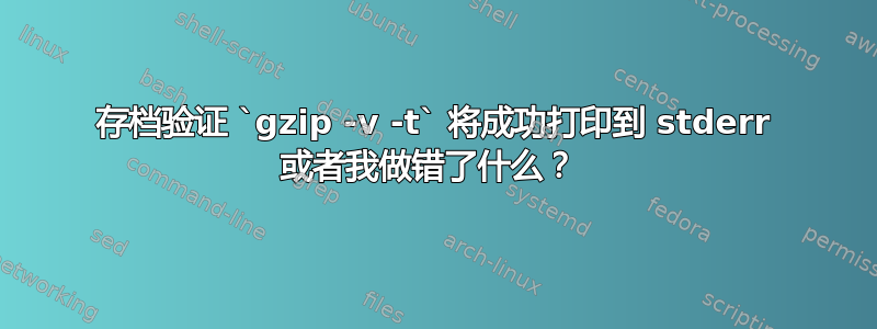 存档验证 `gzip -v -t` 将成功打印到 stderr 或者我做错了什么？ 