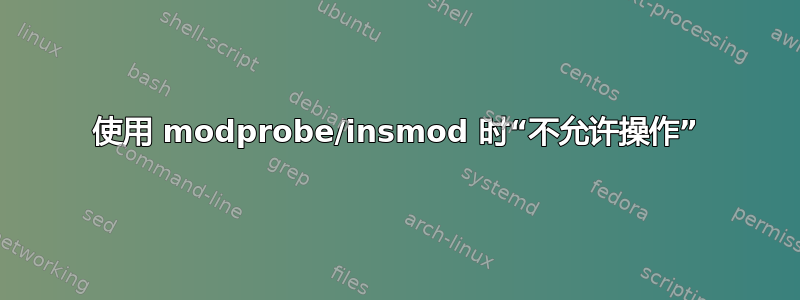 使用 modprobe/insmod 时“不允许操作”