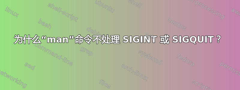 为什么“man”命令不处理 SIGINT 或 SIGQUIT？