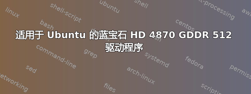 适用于 Ubuntu 的蓝宝石 HD 4870 GDDR 512 驱动程序