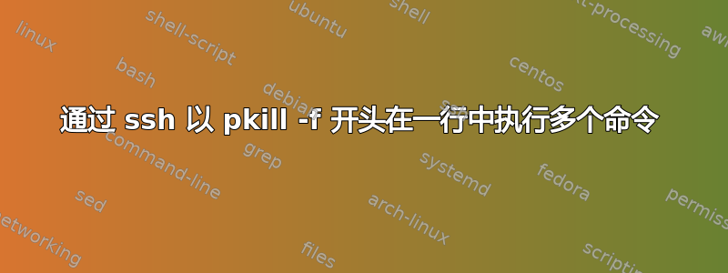 通过 ssh 以 pkill -f 开头在一行中执行多个命令