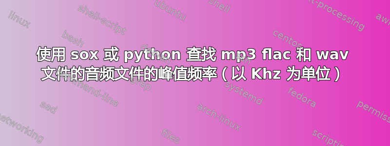 使用 sox 或 python 查找 mp3 flac 和 wav 文件的音频文件的峰值频率（以 Khz 为单位）