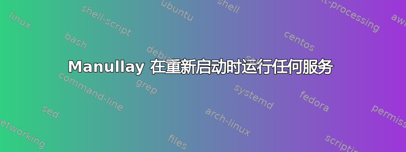 Manullay 在重新启动时运行任何服务