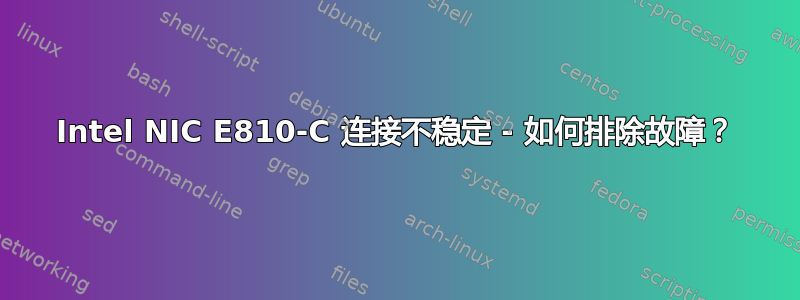 Intel NIC E810-C 连接不稳定 - 如何排除故障？