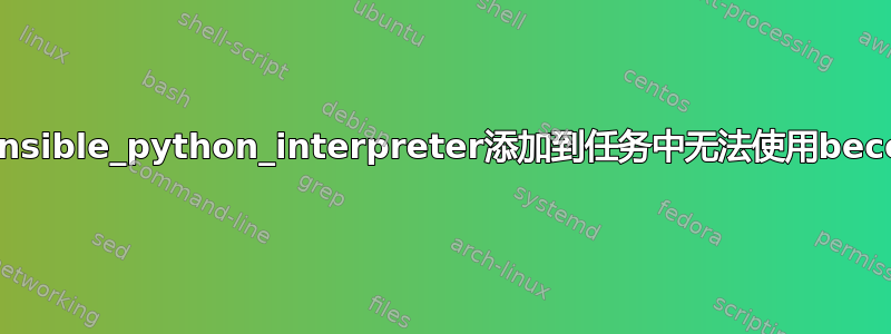 使用expect模块将ansible_python_interpreter添加到任务中无法使用become_user获取命令