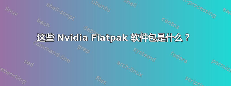 这些 Nvidia Flatpak 软件包是什么？