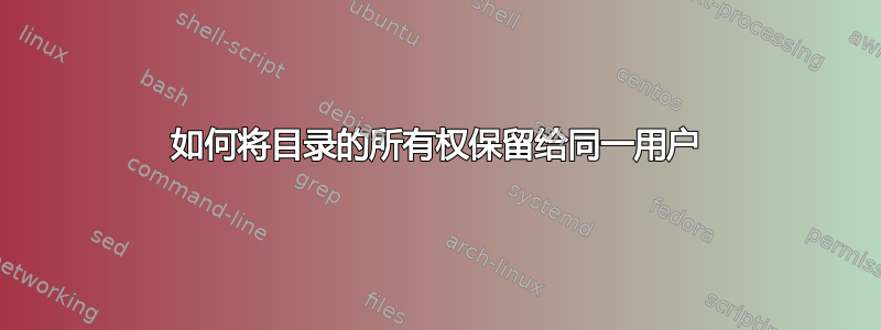 如何将目录的所有权保留给同一用户