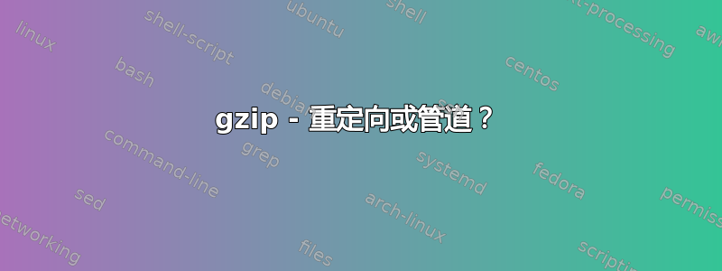 gzip - 重定向或管道？