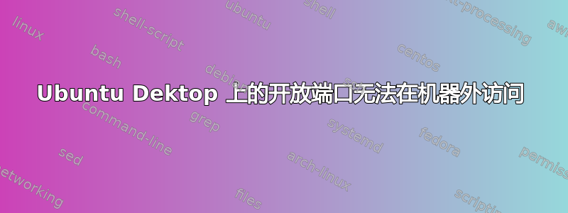 Ubuntu Dektop 上的开放端口无法在机器外访问