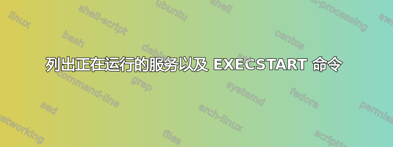 列出正在运行的服务以及 EXECSTART 命令