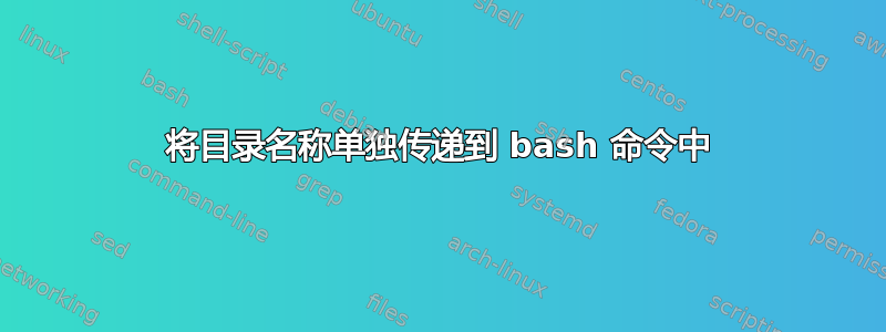 将目录名称单独传递到 bash 命令中