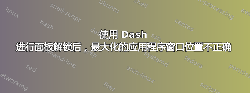 使用 Dash 进行面板解锁后，最大化的应用程序窗口位置不正确