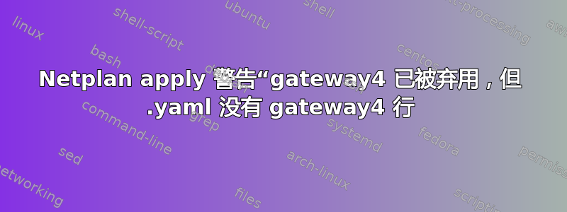 Netplan apply 警告“gateway4 已被弃用，但 .yaml 没有 gateway4 行