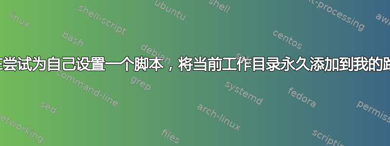 我正在尝试为自己设置一个脚本，将当前工作目录永久添加到我的路径中