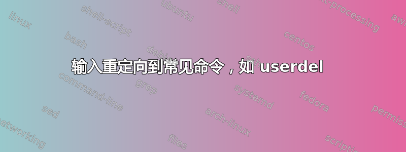 输入重定向到常见命令，如 userdel 