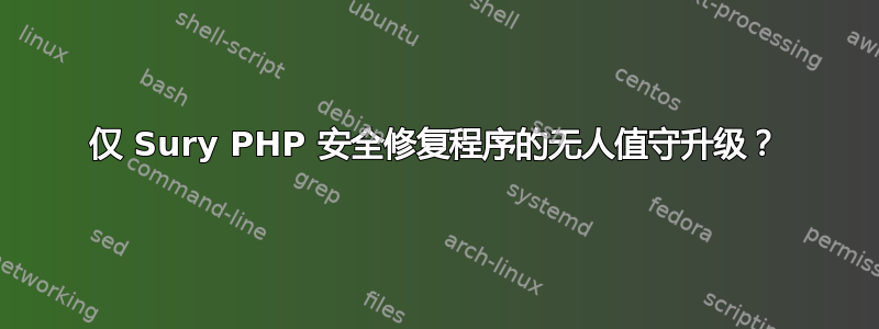 仅 Sury PHP 安全修复程序的无人值守升级？