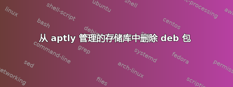 从 aptly 管理的存储库中删除 deb 包