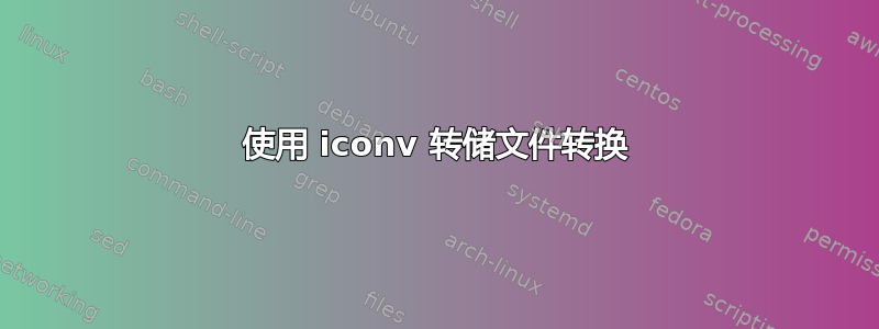 使用 iconv 转储文件转换