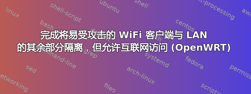 完成将易受攻击的 WiFi 客户端与 LAN 的其余部分隔离，但允许互联网访问 (OpenWRT)