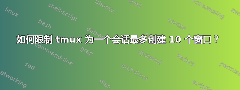 如何限制 tmux 为一个会话最多创建 10 个窗口？