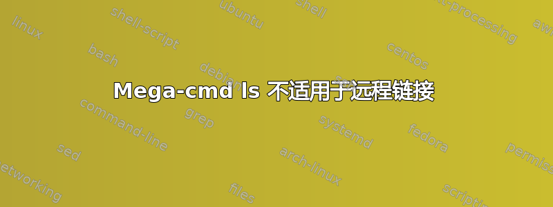 Mega-cmd ls 不适用于远程链接