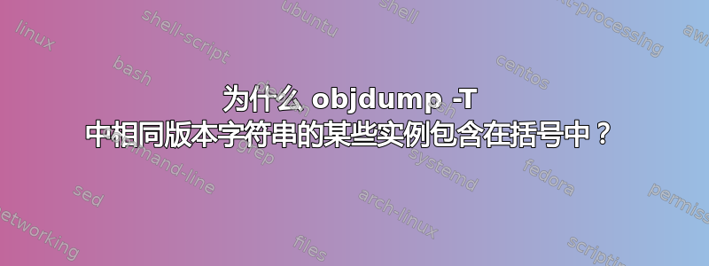 为什么 objdump -T 中相同版本字符串的某些实例包含在括号中？