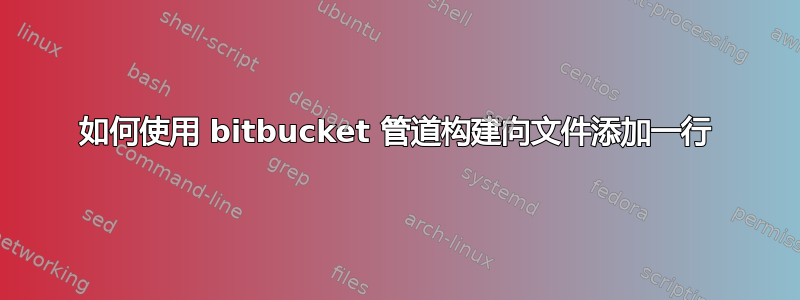 如何使用 bitbucket 管道构建向文件添加一行