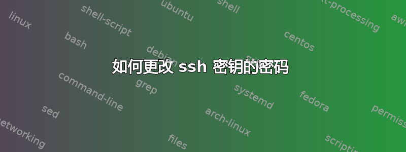 如何更改 ssh 密钥的密码