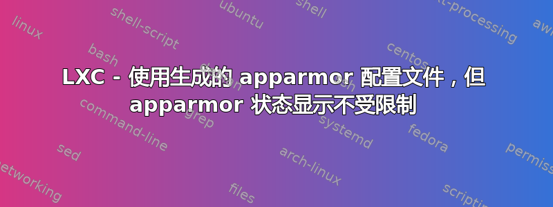 LXC - 使用生成的 apparmor 配置文件，但 apparmor 状态显示不受限制