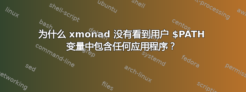 为什么 xmonad 没有看到用户 $PATH 变量中包含任何应用程序？