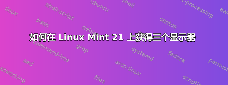 如何在 Linux Mint 21 上获得三个显示器