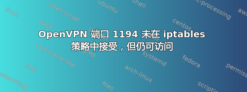 OpenVPN 端口 1194 未在 iptables 策略中接受，但仍可访问