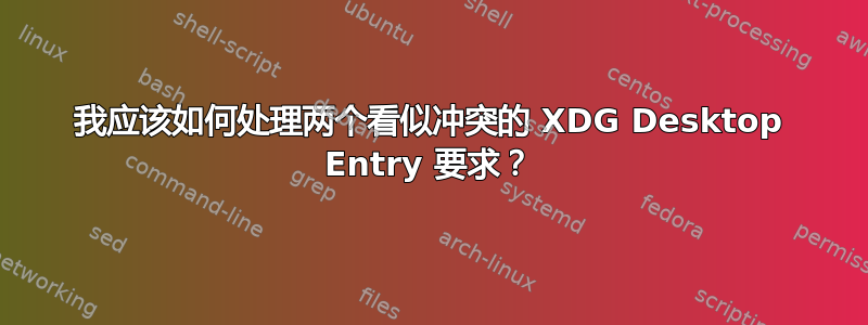 我应该如何处理两个看似冲突的 XDG Desktop Entry 要求？