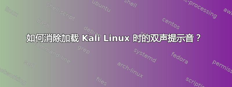 如何消除加载 Kali Linux 时的双声提示音？