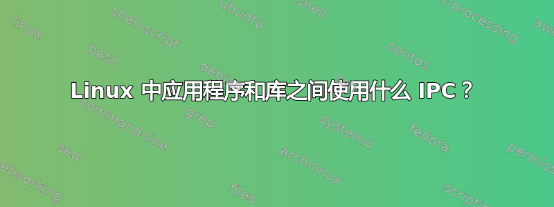 Linux 中应用程序和库之间使用什么 IPC？