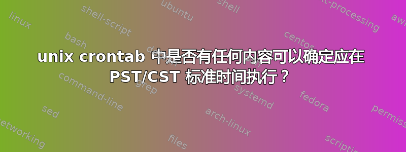 unix crontab 中是否有任何内容可以确定应在 PST/CST 标准时间执行？