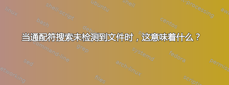 当通配符搜索未检测到文件时，这意味着什么？ 