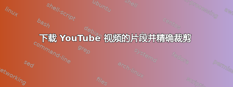 下载 YouTube 视频的片段并精确裁剪