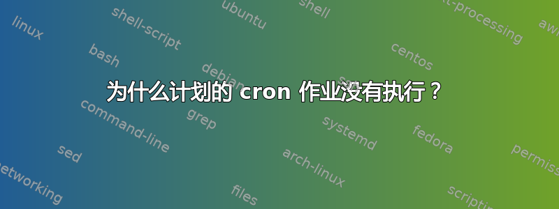 为什么计划的 cron 作业没有执行？