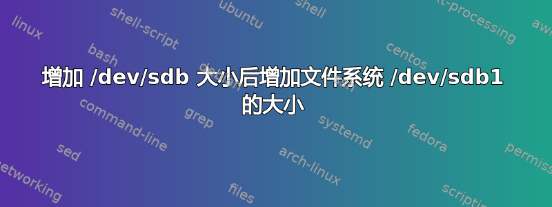 增加 /dev/sdb 大小后增加文件系统 /dev/sdb1 的大小