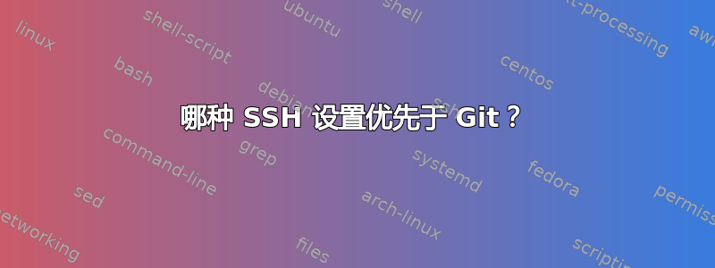 哪种 SSH 设置优先于 Git？